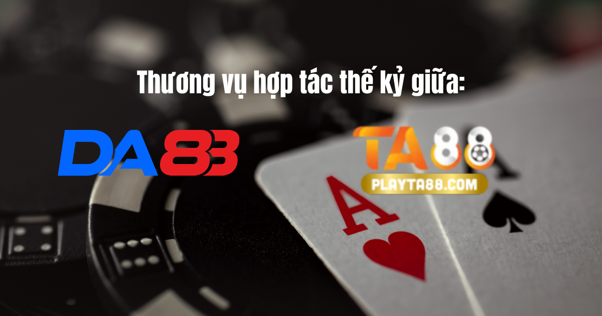 Thương vụ hợp tác thế kỷ giữa DA88 và Ta88