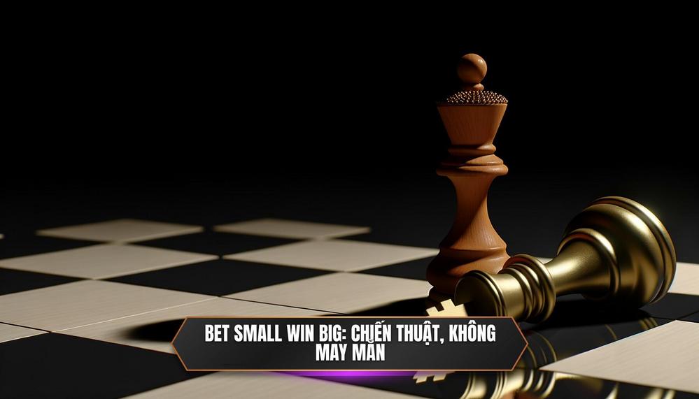 Định Nghĩa Lại Bet Small Win Big__ Không Chỉ Là May Mắn, Đó Là Chiến Thuật